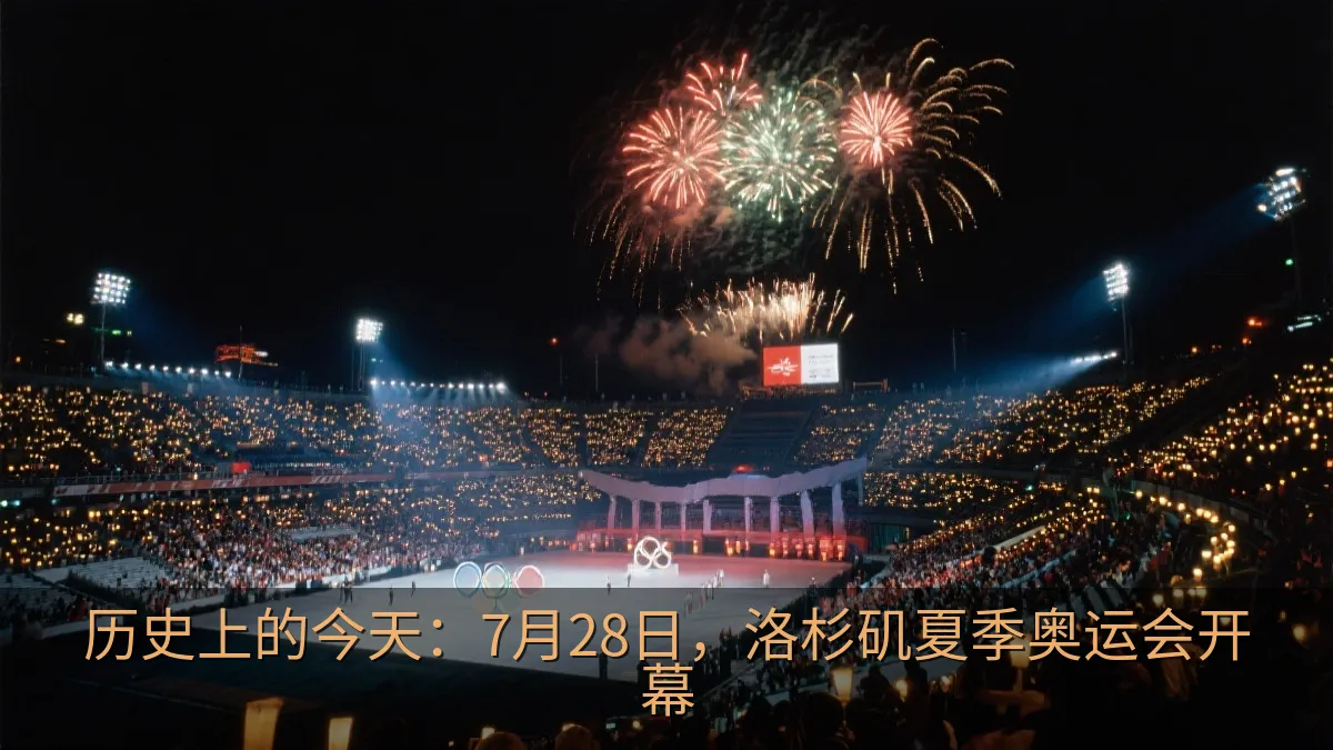 历史上的今天：7月28日，洛杉矶夏季奥运会开幕